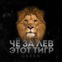 Gazan - ЧЕ ЗА ЛЕВ ЭТОТ ТИГР